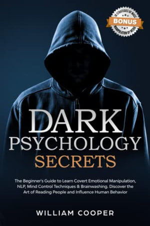 Dark Psychology Secrets : The Beginner's Guide to Learn Covert Emotional Manipulation, NLP, Mind Control Techniques and Brainwashing. Discover the Art of Reading People and Influence Human Behavior