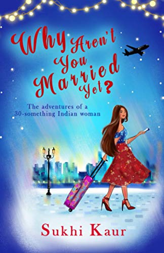 Why aren't you married yet?: The adventures of a Thirty-Something Indian Woman