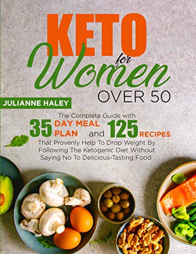 Keto for Women Over 50: The Complete Guide with 35-Day Meal Plan and 125 Recipes That Provenly Help To Drop Weight By Following The Ketogenic Diet Without Saying No To Delicious-Tasting Food