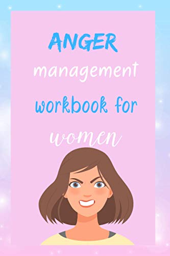 Anger Management Workbook For Women: Perfect Anger Management Workbook Journal To Take Control Of Your Anger, Master Your Emotions Break The Cycle Of ... Behavioral Therapy For Men Women Kids Teens