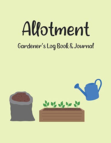Allotment Gardener's Log Book and Journal : Yearly Planting Calendar, Month by Month and Weekly Planner, Garden Notebook