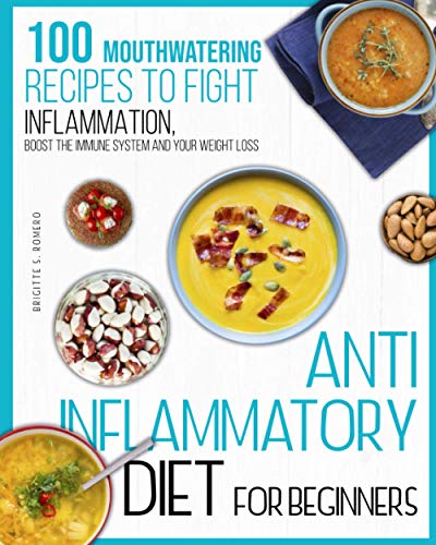 Anti-Inflammatory Diet For Beginners: 100 Mouthwatering Recipes to Fight Inflammation,Boost the Immune System and your Weight Loss
