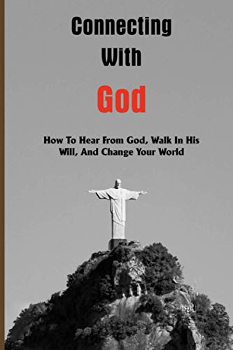 Connecting With God: How To Hear From God, Walk In His Will, And Change Your World: Books About God'S Purpose For Your Life