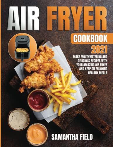 Air Fryer Cookbook 2021: Make mouthwatering and delicious recipes with your amazing air fryer and keep on enjoying healthy meals