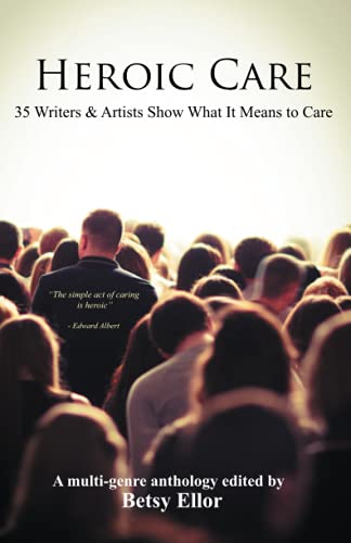 Heroic Care : 35 Writers and Artists Show What It Means to Care