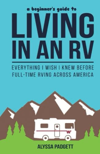 A Beginner's Guide to Living in an RV: Everything I Wish I Knew Before Full-Time RVing Across America (RV Travel Books)
