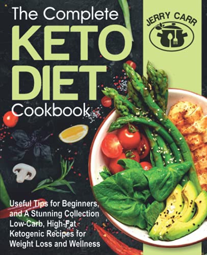 The Complete Keto Diet Cookbook: Useful Tips for Beginners, and A Stunning Collection Low-Carb, High-Fat Ketogenic Recipes for Weight Loss and Wellness