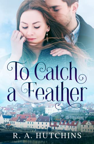 To Catch A Feather: A Heartfelt Contemporary Romance set in Scotland - Found in Fife Book One