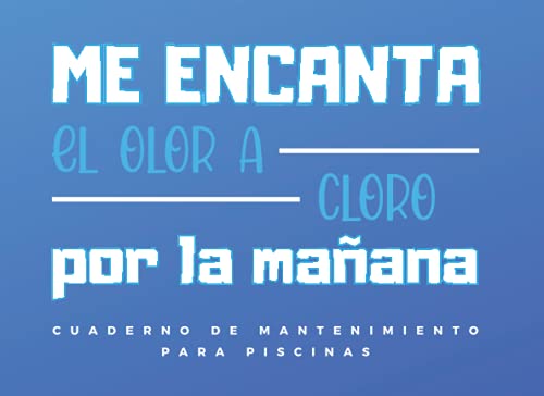 ME ENCANTA EL OLOR A CLORO POR LA MAÑANA. CUADERNO DE MANTENIMIENTO PARA PISCINAS: Lleva un seguimiento detallado de tus ajustes y niveles de Ph, Cloro libre y combinado, Alcalinidad, Dureza...
