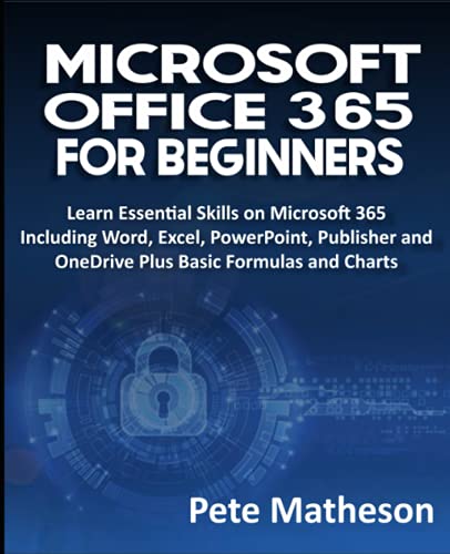 MICROSOFT OFFICE 365 FOR BEGINNERS: Learn Essential Skills on Microsoft 365 Including Word, Excel, PowerPoint, Publisher and OneDrive Plus Basic Formulas and Charts