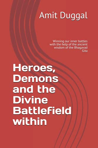Heroes, Demons and the Divine Battlefield within: Winning our inner battles with the help of the ancient wisdom of the Bhagavad Gita