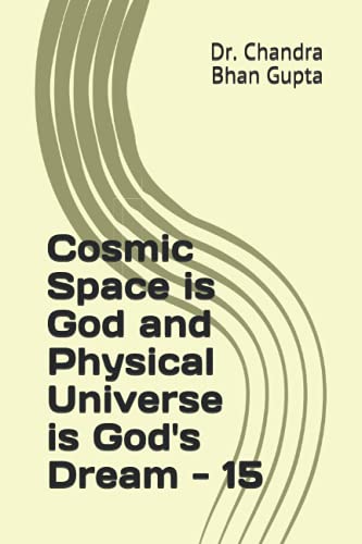 Cosmic Space is God and Physical Universe is God's Dream - 15 (Cosmic Space Series)