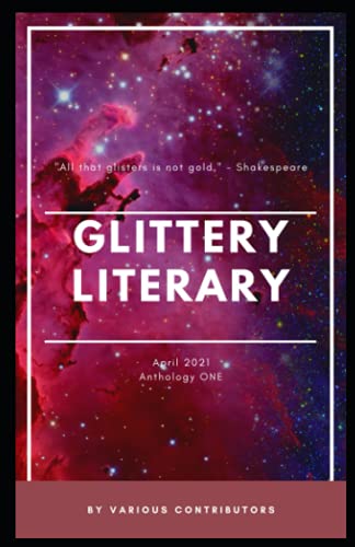 Glittery Literary Anthology ONE: A collection of sparkling stories composed of our winning entries and other carefully selected, highly recommended pieces. (The Glittery Literary Project)
