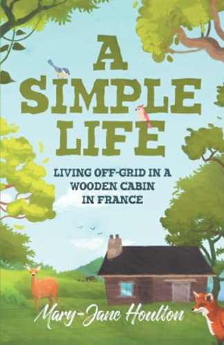 A Simple Life: Living off grid in a wooden cabin in France (In Search of a Simple Life)