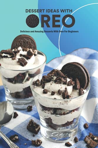 Dessert Ideas With Oreo: Delicious and Amazing Desserts With Oreo For Beginners: Oreo Recipes Ideas