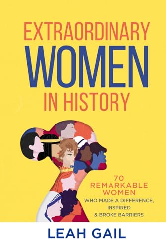 Extraordinary Women in History : 70 Remarkable Women Who Made a Difference, Inspired and Broke Barriers