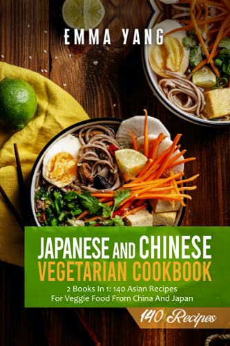 Japanese And Chinese Vegetarian Cookbook: 2 Books In 1: 140 Asian Recipes For Veggie Food From China And Japan