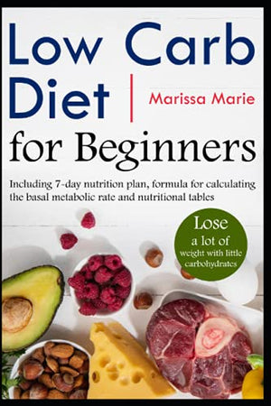 Low carb diet for beginners-Lose a lot of weight with little carbohydrates: Including 7-day nutrition plan, formula for calculating the basal metabolic rate and nutritional tables