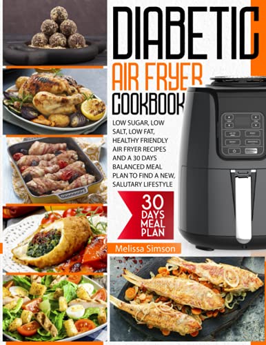 Diabetic Air Fryer Cookbook: Low Sugar, Low Salt, Low Fat, Healthy Friendly Air Fryer Recipes And a 30 Days Balanced Meal Plan to Find a New, Salutary Lifestyle