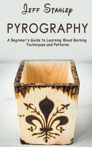 Pyrography: A Beginner's Guide to Learning Wood Burning Techniques and Patterns
