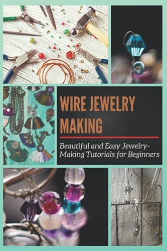 Wire Jewelry Making: Beautiful and Easy Jewelry-Making Tutorials for Beginners