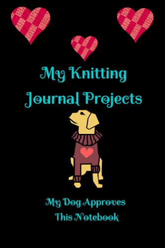 My Knitting Journal. My Dog Approves This Notebook : Keep Track of Your Knitting Projects. 120 Pages in Total, 6 X9 . Colourful Glossy Cover. Will Help You Follow Your Projects Easily. 39 Knitting Projects in Total (3 Pages per Project).