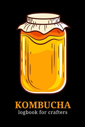 Kombucha Journal for Crafters : Home Brewing Log Book to Record Craft Probiotic and Fermented Drinks ... Komboucha Tea, Kefir, Ginger Beer. Perfect Kombucha Recipes Book for Artisanal Brewer