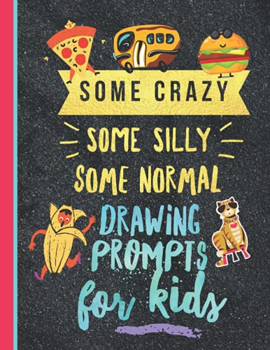 SOME CRAZY SOME SILLY SOME NORMAL DRAWING PROMPTS for Kids : Sketch Book with 100 Prompts Cute Gift Idea for Boys and Girls for Birthdays and Christmas
