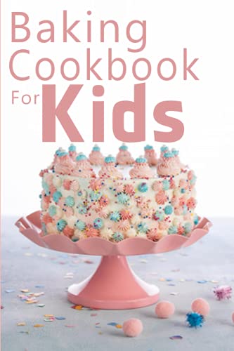 Baking Cookbook For Kids: Learn to Bake with Easy Recipes for Cookies, Muffins, Cupcakes and More!