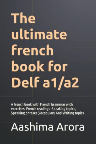 The ultimate french book for Delf a1/a2: A french book with French Grammar with exercises, French readings ,Speaking topics, Speaking phrases ,Vocabulary And Writing topics
