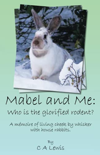 Mabel and Me: Who is the glorified rodent?: A Memoire of living cheek by whisker with house rabbits