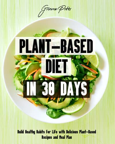 Plant-Based Diet in 30 Days: Build Healthy Habits for Life with Delicious Plant-Based Recipes and Meal Plan