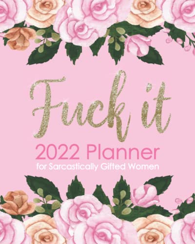 Fuck It 2022 Planner for Sarcastically Gifted Women: Positive Sweary Affirmations: Jan 2022-Dec 2022 Monthly, Weekly, Daily Calendar, Funny Curse Word Sayings, Profanity Organizer, Floral Pink Gold