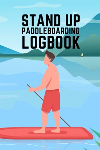 Stand Up Paddleboarding Logbook: A Journal To Record Your Paddleboarding Adventures (Stand Up Paddleboarding Logbooks)