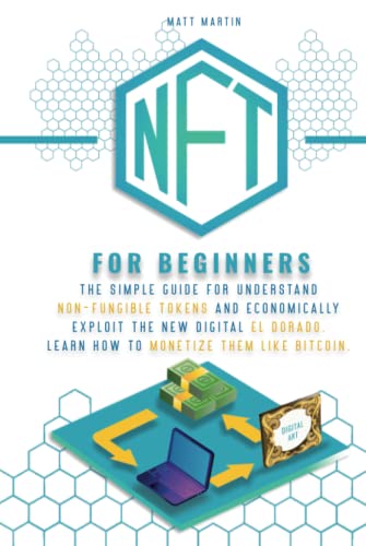 NFT FOR BEGINNERS: The Simple Guide for Understand Non-Fungible Tokens and Economically Exploit the New Digital El Dorado. Learn How to Monetize Them Like Bitcoin.