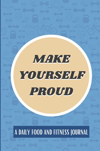 Make Yourself Proud - a Daily Food and Fitness Journal: 90 Day Meal and Workout Planner for Weight Loss and Diet Plans. Includes Motivational Quotes for Each Day, Weekly Progress, Self-Care Tracking and Space to Write down Recipes. 6x9 , Undated