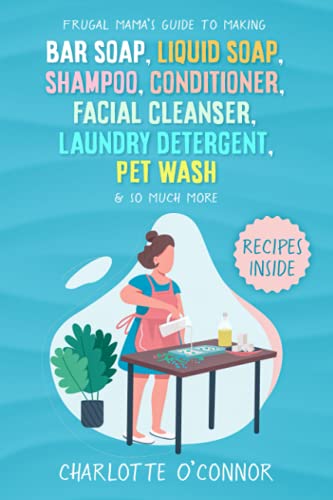 Frugal Mama's Guide to Making Bar Soap, Liquid Soap, Shampoo, Conditioner, Facial Cleanser, Laundry Detergent, Pet Wash and So Much More