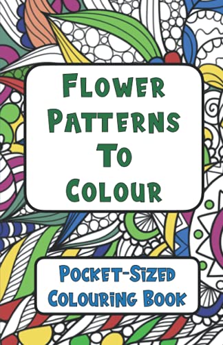 Flower Patterns to Colour: Pocket Sized Colouring Book For Adults (8.5 x 5.5 inches) (Pocket Sized Colouring Books)