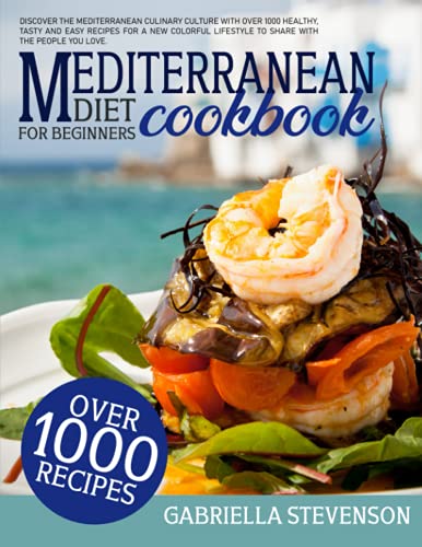 Mediterranean Diet Cookbook for Beginners: Discover The Mediterranean Culinary Culture with Over 1000 Healthy, Tasty and Easy Recipes for a New Colorful Lifestyle to Share with The People You Love