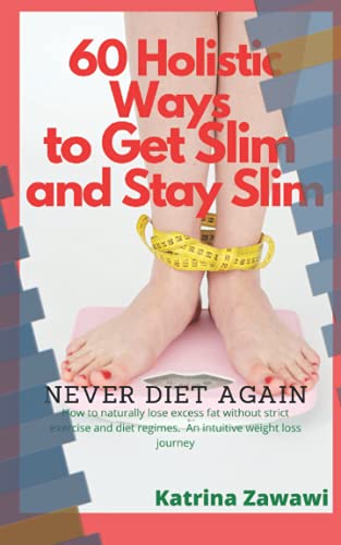 60 Holistic Ways to Get Slim and Stay Slim - Never Diet Again : How to Naturally Lose Excess Fat Without Strict Exercise and Diet Regimes. an Intuitive Weight Loss Journey