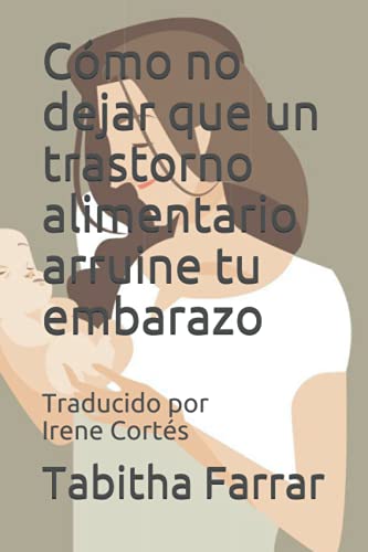 Cómo no dejar que un trastorno alimentario arruine tu embarazo: Traducido por Irene Cortés