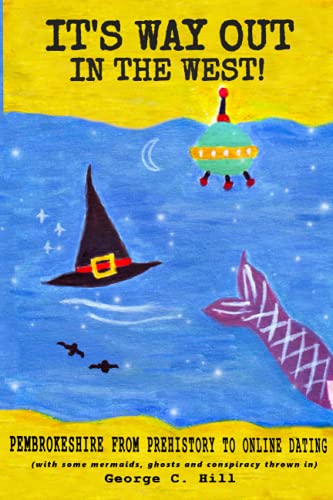 It's Way Out in the West!: Pembrokeshire: From Prehistory to Online Dating (with some mermaids, ghosts and conspiracy thrown in)