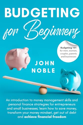 Budgeting for Beginners-Budgeting 101 for Men, Women, Couples, Parents and Businesses. an Introduction to Money Management Skills and Personal Finance Strategies for Entrepreneurs and Small Businesses