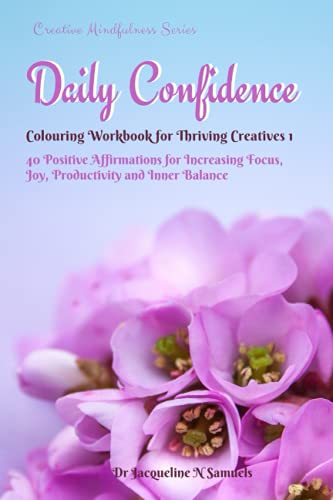 Daily Confidence Workbook for Creatives : 40 Positive Colouring Affirmations: Increase Your Focus, Joy, Productivity and Inner Balance. Creative Mindfulness Book Series 5 (6x9 )