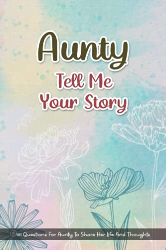 Aunty, Tell Me Your Story: 101 Questions For Aunty To Share Her Life And Thoughts. Aunty's Journal Gift, Her Untold Story. A Little Book About My Amazing Aunty.