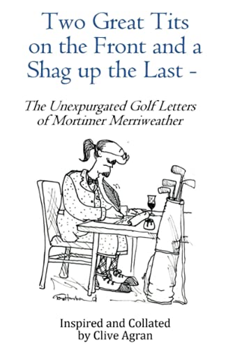 Two Great Tits on the Front and a Shag up the Last - : The Unexpurgated Golf Letters of Mortimer Merriweather