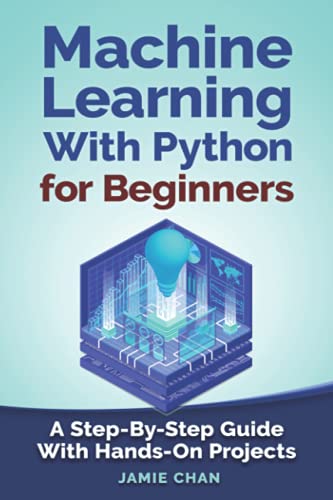 Machine Learning With Python For Beginners: A Step-By-Step Guide with Hands-On Projects (Learn Coding Fast with Hands-On Project)