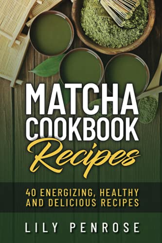 Matcha Cookbook Recipes: 40 Energizing, Healthy And Delicious Recipes