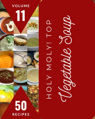 Holy Moly! Top 50 Vegetable Soup Recipes Volume 11: The Best-ever of Vegetable Soup Cookbook