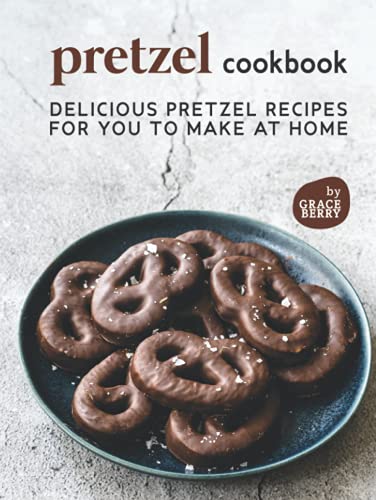 Pretzel Cookbook: Delicious Pretzel Recipes for You to Make at Home